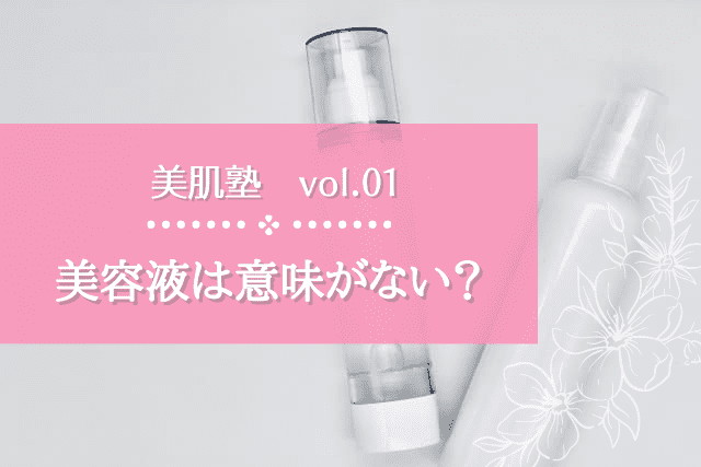 【美肌塾vol.01】美容液は意味がない？！